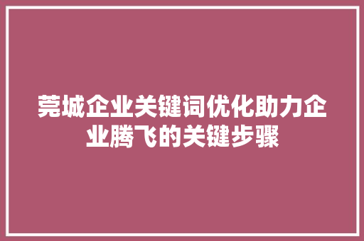 莞城企业关键词优化助力企业腾飞的关键步骤