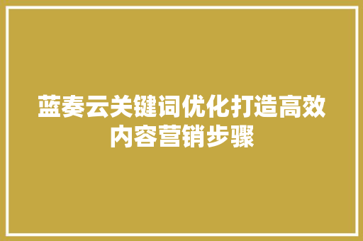 蓝奏云关键词优化打造高效内容营销步骤
