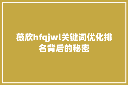薇欣hfqjwl关键词优化排名背后的秘密