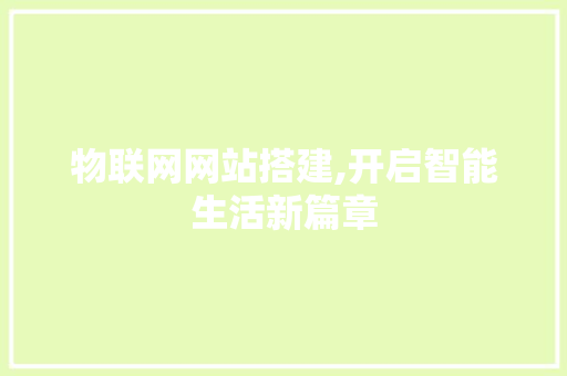 物联网网站搭建,开启智能生活新篇章 物联网网站搭建,开启智能生活新篇章 英文谷歌算法
