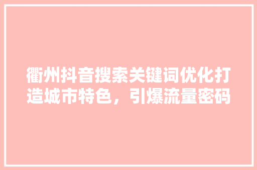 衢州抖音搜索关键词优化打造城市特色，引爆流量密码 头条优化