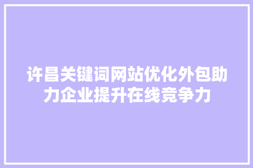 许昌关键词网站优化外包助力企业提升在线竞争力