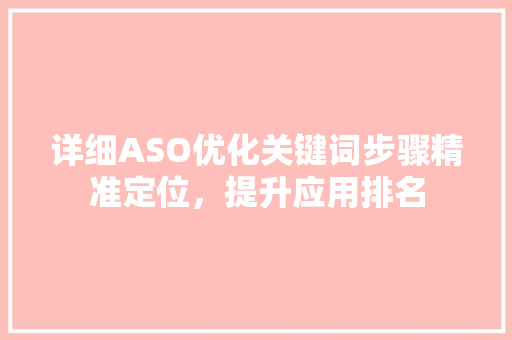 详细ASO优化关键词步骤精准定位，提升应用排名 网站优化