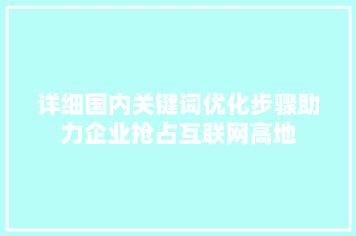 详细国内关键词优化步骤助力企业抢占互联网高地