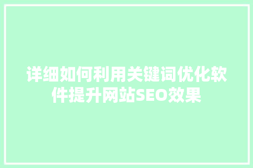 详细如何利用关键词优化软件提升网站SEO效果