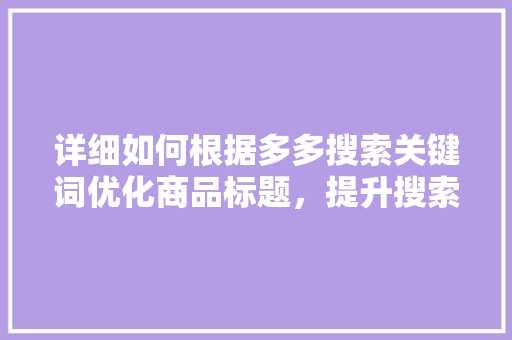 详细如何根据多多搜索关键词优化商品标题，提升搜索排名