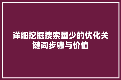 详细挖掘搜索量少的优化关键词步骤与价值 百度算法