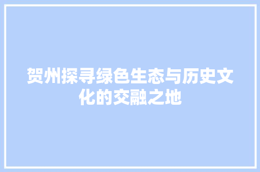 贺州探寻绿色生态与历史文化的交融之地