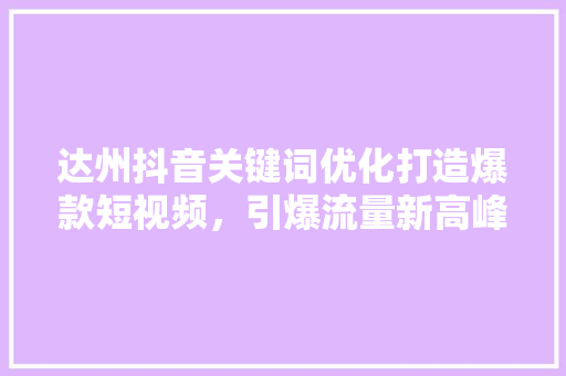 达州抖音关键词优化打造爆款短视频，引爆流量新高峰