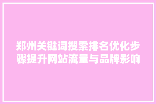 郑州关键词搜索排名优化步骤提升网站流量与品牌影响力的方法