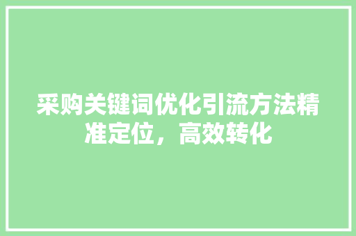 采购关键词优化引流方法精准定位，高效转化