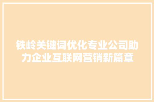 铁岭关键词优化专业公司助力企业互联网营销新篇章