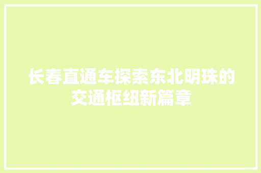 长春直通车探索东北明珠的交通枢纽新篇章