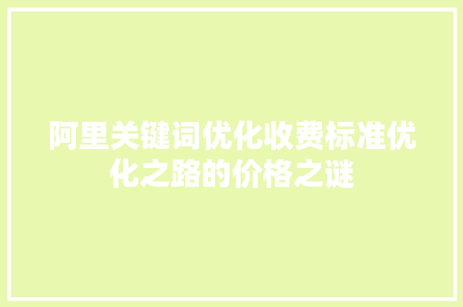 阿里关键词优化收费标准优化之路的价格之谜