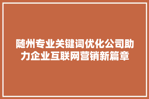 随州专业关键词优化公司助力企业互联网营销新篇章