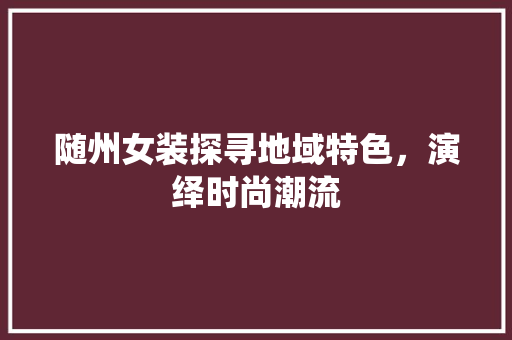 随州女装探寻地域特色，演绎时尚潮流