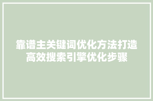 靠谱主关键词优化方法打造高效搜索引擎优化步骤