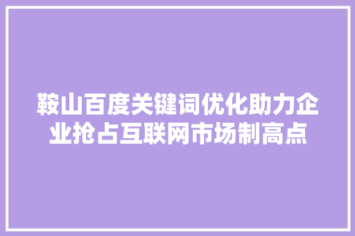 鞍山百度关键词优化助力企业抢占互联网市场制高点