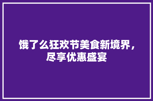 饿了么狂欢节美食新境界，尽享优惠盛宴