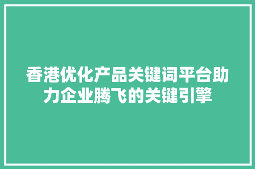 香港优化产品关键词平台助力企业腾飞的关键引擎