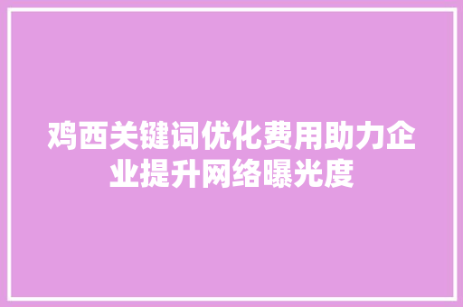 鸡西关键词优化费用助力企业提升网络曝光度