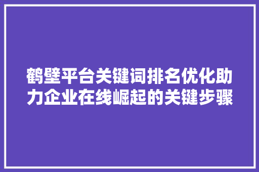 鹤壁平台关键词排名优化助力企业在线崛起的关键步骤 头条优化