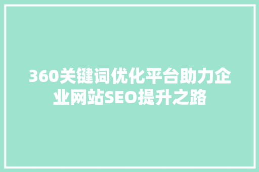 360关键词优化平台助力企业网站SEO提升之路 英文谷歌算法