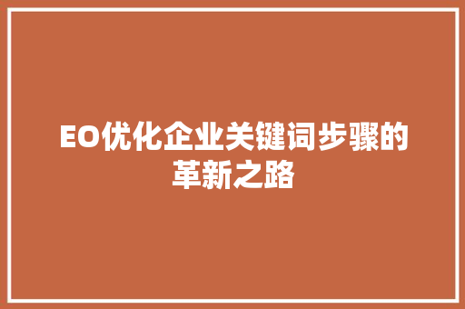 EO优化企业关键词步骤的革新之路 网站优化