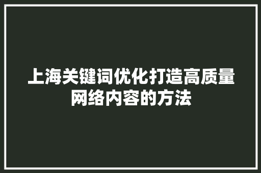 上海关键词优化打造高质量网络内容的方法