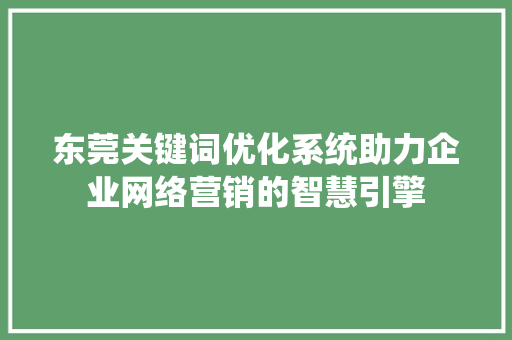 东莞关键词优化系统助力企业网络营销的智慧引擎 百度算法