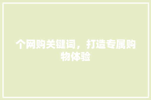 个网购关键词，打造专属购物体验 搜狗优化