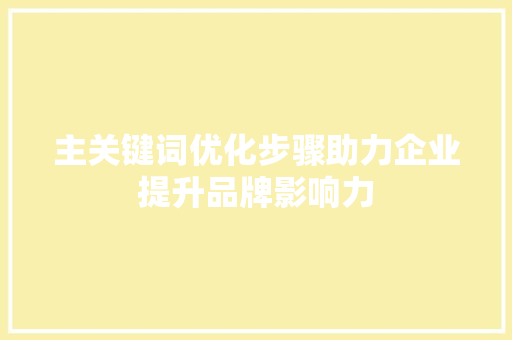 主关键词优化步骤助力企业提升品牌影响力