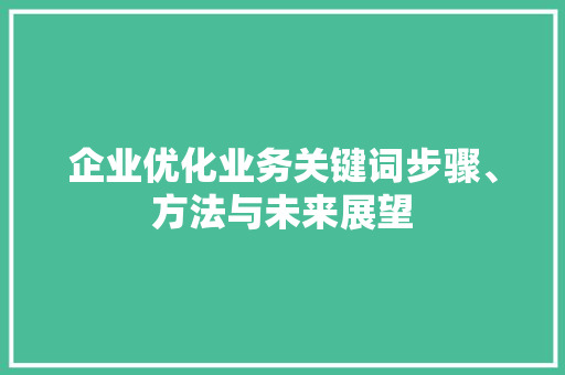 企业优化业务关键词步骤、方法与未来展望