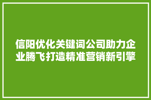 信阳优化关键词公司助力企业腾飞打造精准营销新引擎