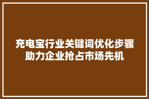 充电宝行业关键词优化步骤助力企业抢占市场先机