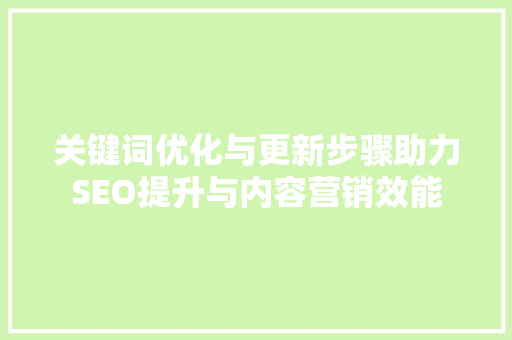 关键词优化与更新步骤助力SEO提升与内容营销效能 seo技术