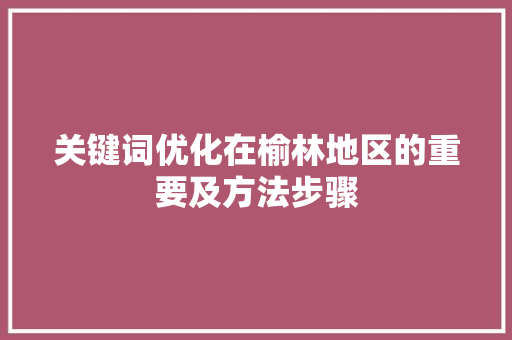 关键词优化在榆林地区的重要及方法步骤 英文谷歌算法
