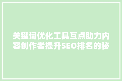 关键词优化工具互点助力内容创作者提升SEO排名的秘密武器 头条优化
