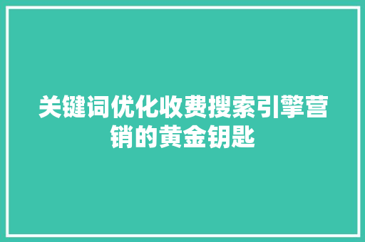 关键词优化收费搜索引擎营销的黄金钥匙