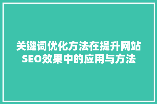 关键词优化方法在提升网站SEO效果中的应用与方法