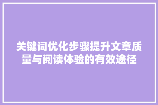 关键词优化步骤提升文章质量与阅读体验的有效途径 百度算法