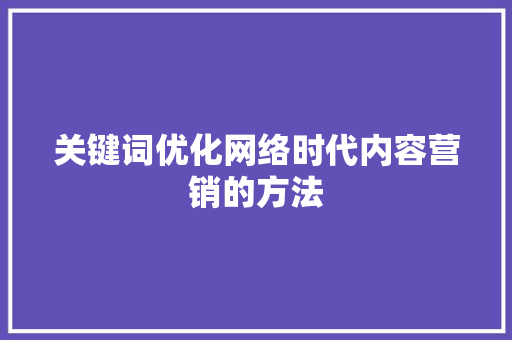 关键词优化网络时代内容营销的方法