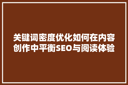 关键词密度优化如何在内容创作中平衡SEO与阅读体验