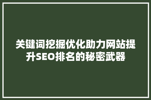 关键词挖掘优化助力网站提升SEO排名的秘密武器
