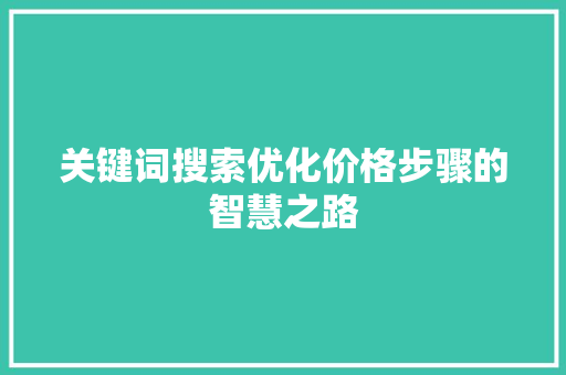 关键词搜索优化价格步骤的智慧之路