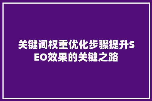 关键词权重优化步骤提升SEO效果的关键之路