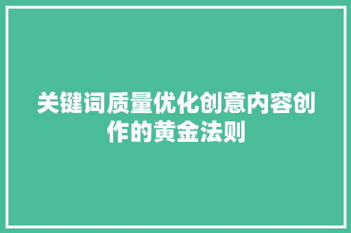 关键词质量优化创意内容创作的黄金法则