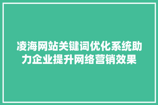 凌海网站关键词优化系统助力企业提升网络营销效果 头条优化