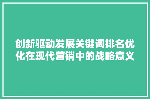 创新驱动发展关键词排名优化在现代营销中的战略意义