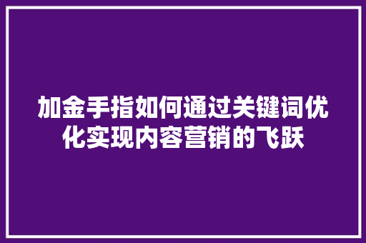 加金手指如何通过关键词优化实现内容营销的飞跃